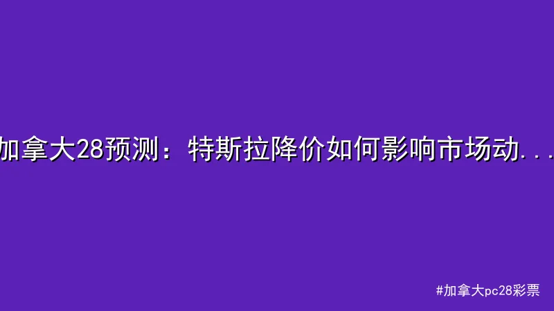 加拿大pc28彩票 - 加拿大28预测：特斯拉降价如何影响市场动态？ - 加拿大pc 配图1