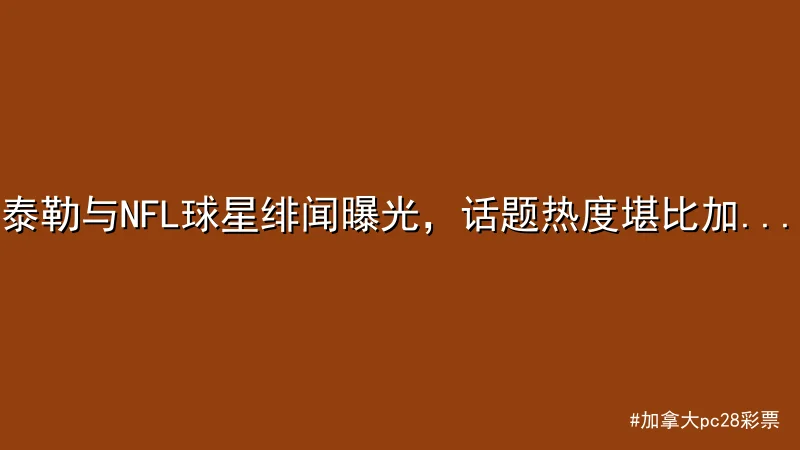 加拿大pc28彩票 - 泰勒与NFL球星绯闻曝光，话题热度堪比加拿大28彩票 - 加 配图1